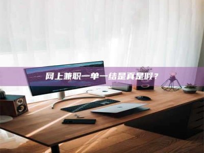 西宁网上兼职一单一结是真是假？