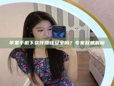 西宁苹果手机下软件赚钱安全吗？专家权威解析