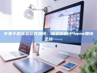 西宁苹果手机体验软件赚钱：探索你的iPhone赚钱之旅