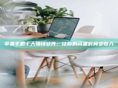 西宁苹果手机十大赚钱软件：让你的闲置时间变收入