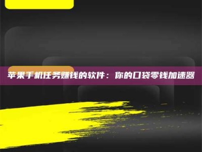 西宁苹果手机任务赚钱的软件：你的口袋零钱加速器