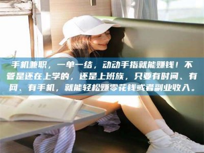 西宁手机兼职，一单一结，动动手指就能赚钱！不管是还在上学的，还是上班族，只要有时间、有网、有手机，就能轻松赚零花钱或者副业收入。