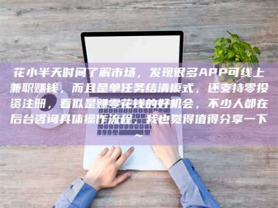 西宁花小半天时间了解市场，发现很多APP可线上兼职赚钱，而且是单任务结清模式，还支持零投资注册，看似是赚零花钱的好机会，不少人都在后台咨询具体操作流程，我也觉得值得分享一下~