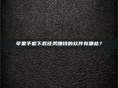 西宁苹果手机下载任务赚钱的软件有哪些？