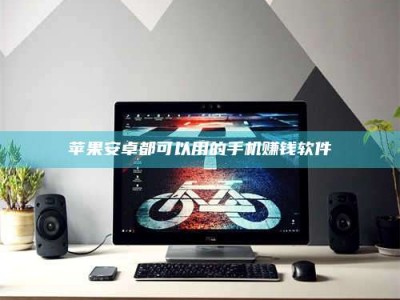 西宁苹果安卓都可以用的手机赚钱软件