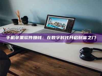 西宁手机苹果软件赚钱：在数字时代开启财富之门