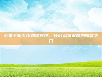西宁苹果手机专用赚钱软件：开启iOS设备的财富之门